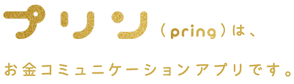 プリン(pring)はお金コミュニケーションアプリです。